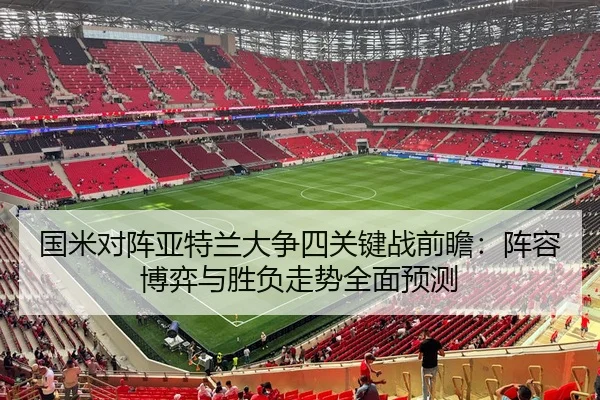 国米对阵亚特兰大争四关键战前瞻：阵容博弈与胜负走势全面预测