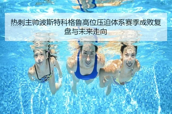 热刺主帅波斯特科格鲁高位压迫体系赛季成败复盘与未来走向