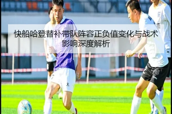 快船哈登替补带队阵容正负值变化与战术影响深度解析