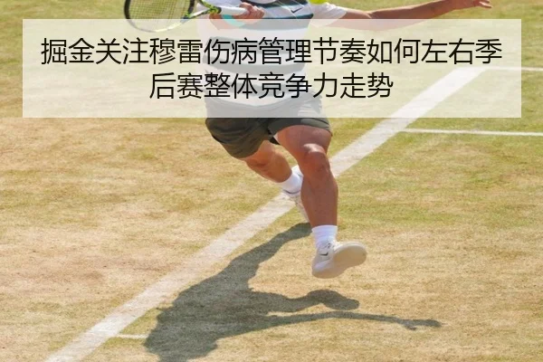 掘金关注穆雷伤病管理节奏如何左右季后赛整体竞争力走势