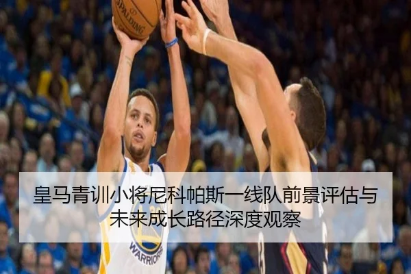 皇马青训小将尼科帕斯一线队前景评估与未来成长路径深度观察