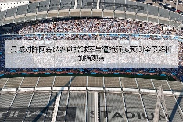 曼城对阵阿森纳赛前控球率与逼抢强度预测全景解析前瞻观察