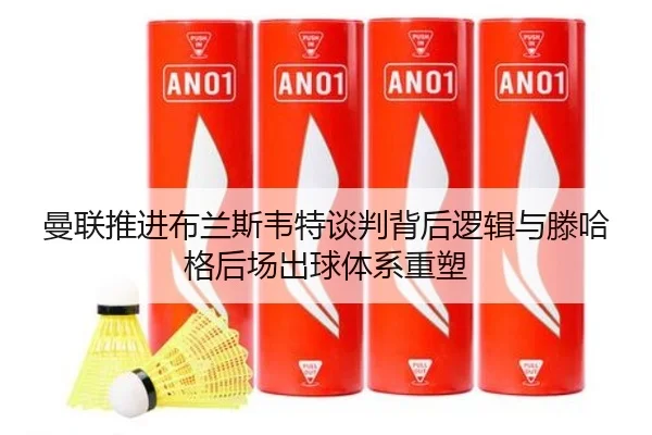 曼联推进布兰斯韦特谈判背后逻辑与滕哈格后场出球体系重塑
